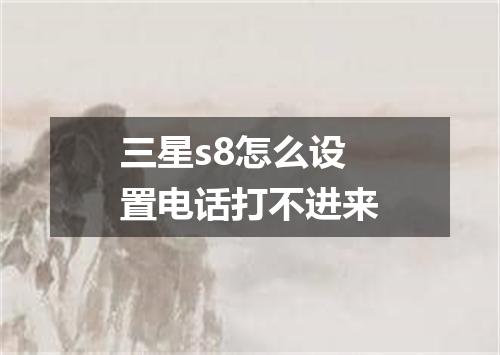 三星s8怎么设置电话打不进来