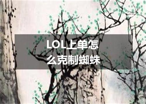 LOL上单怎么克制蜘蛛
