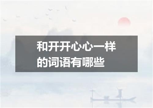 和开开心心一样的词语有哪些