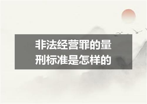 非法经营罪的量刑标准是怎样的