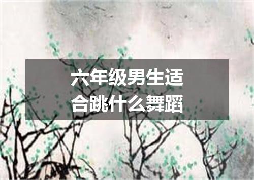 六年级男生适合跳什么舞蹈