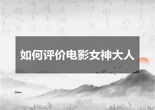 如何评价电影女神大人