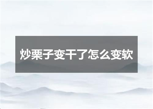 炒栗子变干了怎么变软