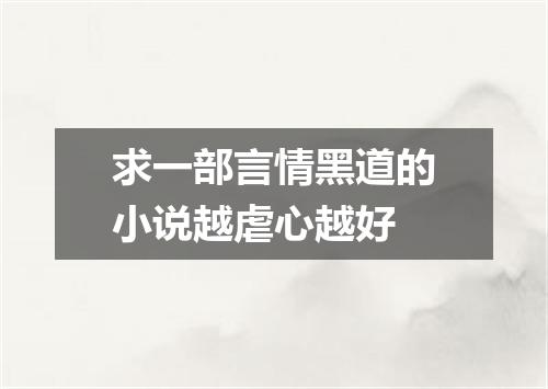 求一部言情黑道的小说越虐心越好