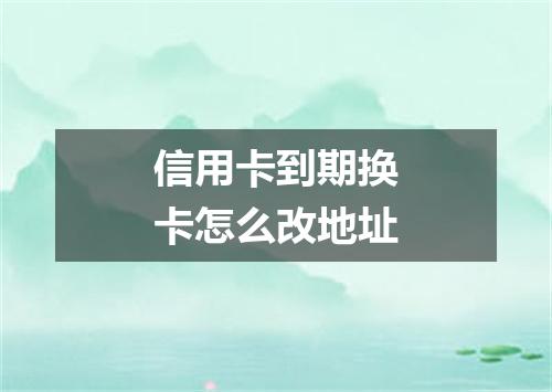 信用卡到期换卡怎么改地址