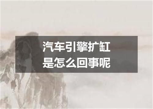 汽车引擎扩缸是怎么回事呢