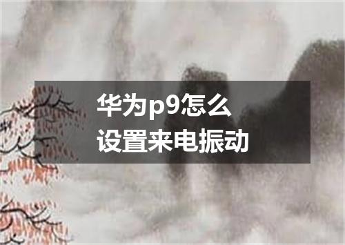 华为p9怎么设置来电振动