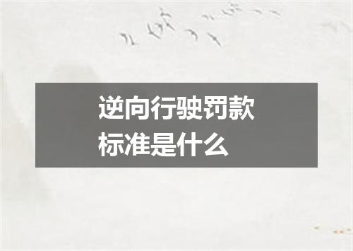 逆向行驶罚款标准是什么