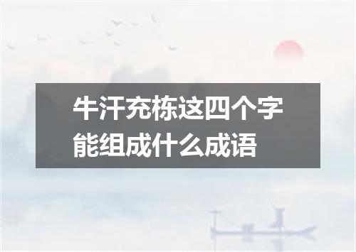 牛汗充栋这四个字能组成什么成语