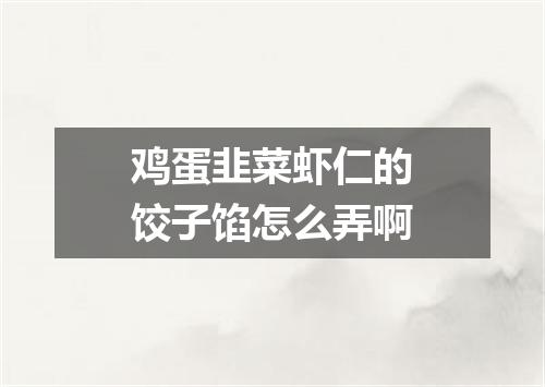 鸡蛋韭菜虾仁的饺子馅怎么弄啊