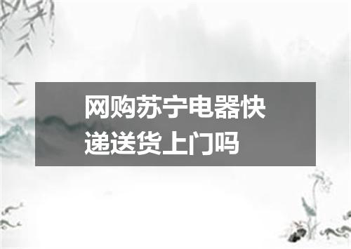 网购苏宁电器快递送货上门吗