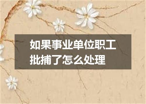 如果事业单位职工批捕了怎么处理