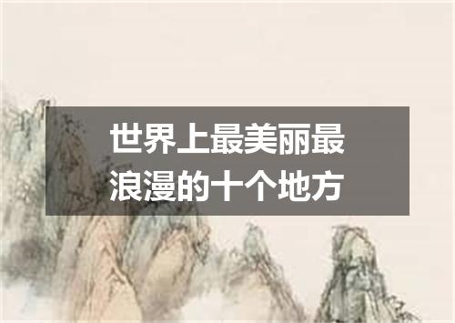 世界上最美丽最浪漫的十个地方