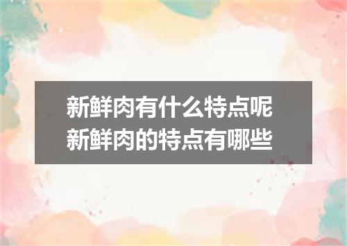 新鲜肉有什么特点呢 新鲜肉的特点有哪些