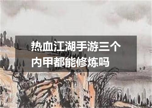 热血江湖手游三个内甲都能修炼吗
