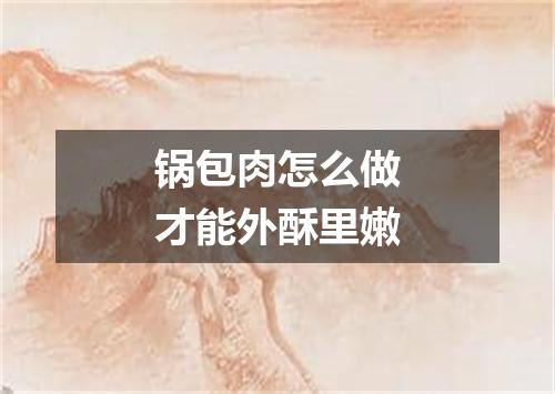 锅包肉怎么做才能外酥里嫩