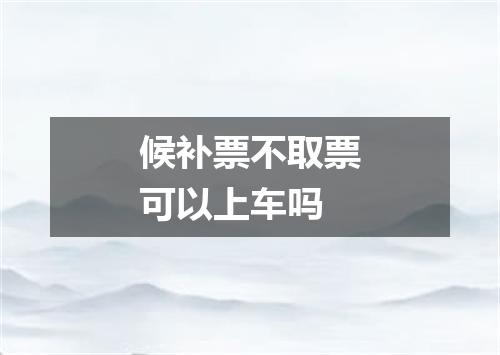 候补票不取票可以上车吗