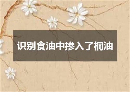 识别食油中掺入了桐油