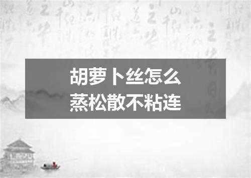 胡萝卜丝怎么蒸松散不粘连