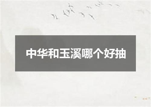 中华和玉溪哪个好抽