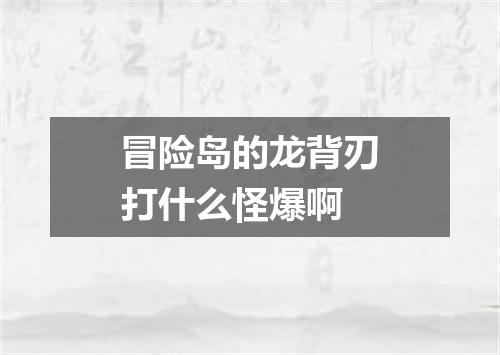 冒险岛的龙背刃打什么怪爆啊