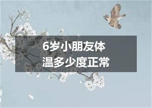 6岁小朋友体温多少度正常