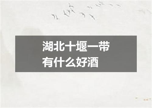 湖北十堰一带有什么好酒