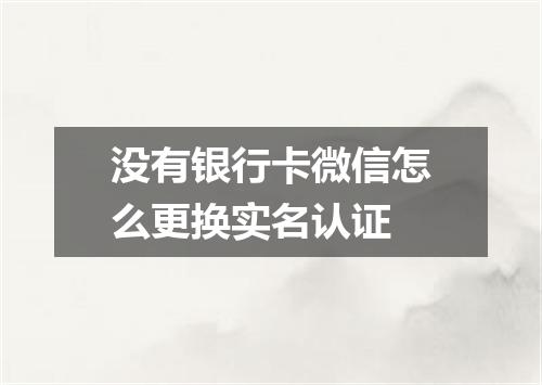 没有银行卡微信怎么更换实名认证