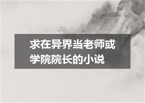 求在异界当老师或学院院长的小说