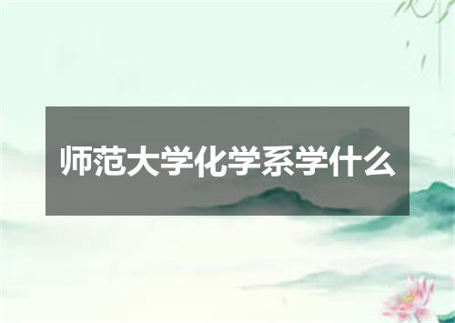 师范大学化学系学什么