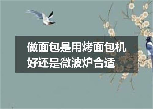 做面包是用烤面包机好还是微波炉合适