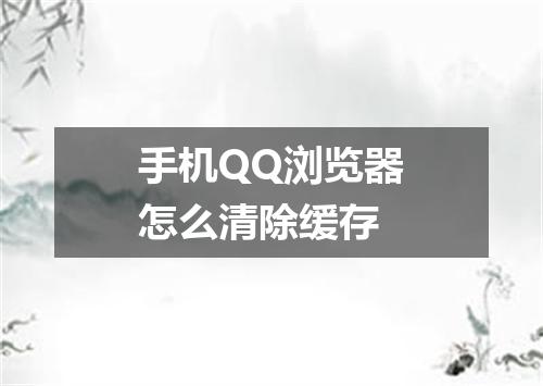 手机QQ浏览器怎么清除缓存