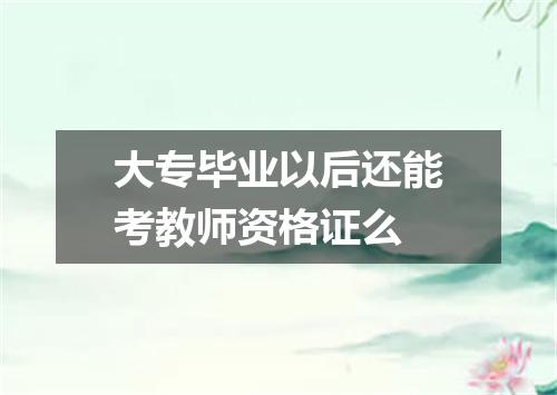 大专毕业以后还能考教师资格证么