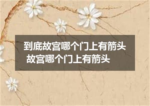 到底故宫哪个门上有箭头 故宫哪个门上有箭头