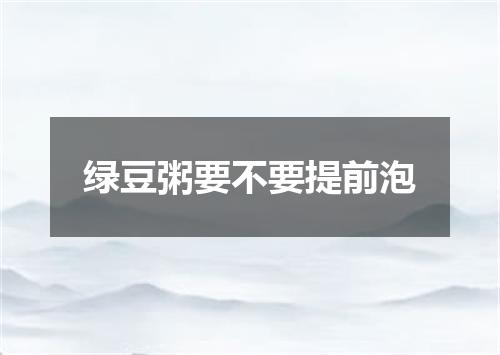 绿豆粥要不要提前泡