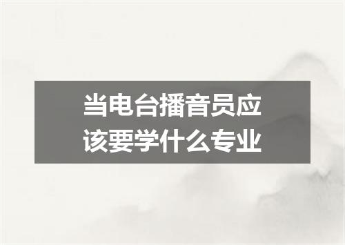 当电台播音员应该要学什么专业