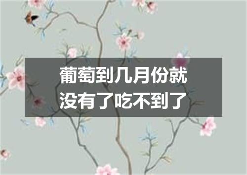 葡萄到几月份就没有了吃不到了