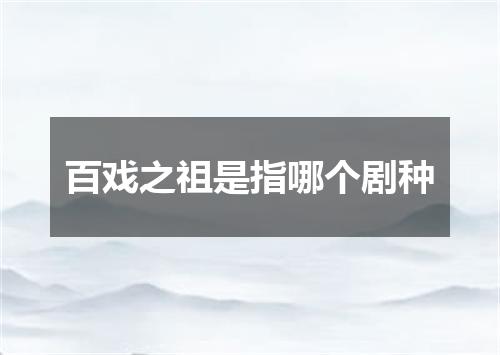 百戏之祖是指哪个剧种