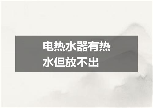电热水器有热水但放不出