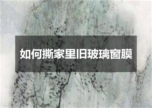 如何撕家里旧玻璃窗膜
