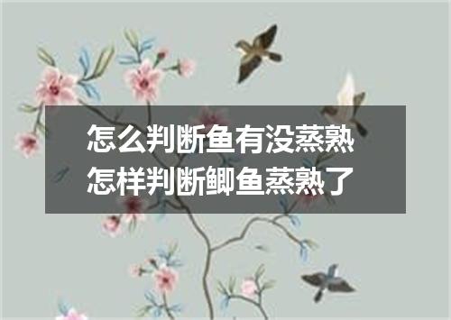 怎么判断鱼有没蒸熟 怎样判断鲫鱼蒸熟了