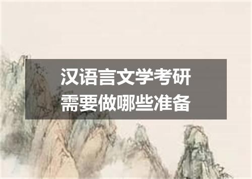 汉语言文学考研需要做哪些准备