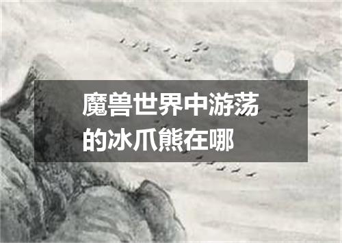 魔兽世界中游荡的冰爪熊在哪