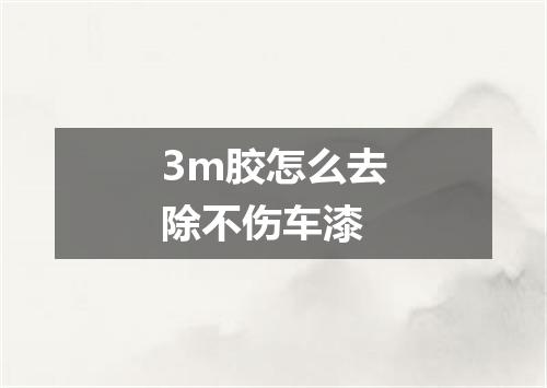 3m胶怎么去除不伤车漆