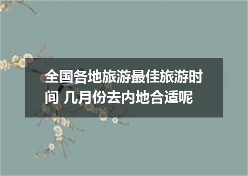 全国各地旅游最佳旅游时间 几月份去内地合适呢