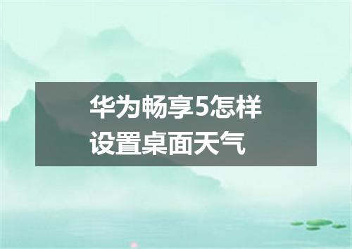 华为畅享5怎样设置桌面天气
