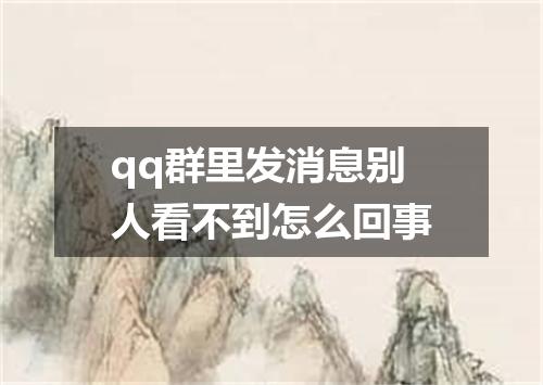 qq群里发消息别人看不到怎么回事