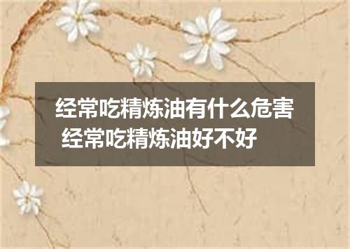 经常吃精炼油有什么危害 经常吃精炼油好不好