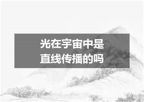 光在宇宙中是直线传播的吗