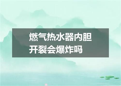 燃气热水器内胆开裂会爆炸吗